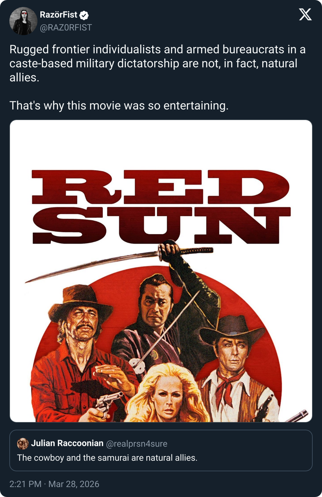 RazörFist @RAZORFIST X Rugged frontier individualists and armed bureaucrats in a caste-based military dictatorship are not, in fact, natural allies. That's why this movie was so entertaining. RED SUN Julian Raccoonian @realprsn4sure The cowboy and the samurai are natural allies. 2:21 PM · Mar 28, 2026