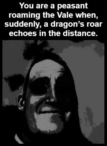 You are a peasant roaming the Vale when, suddenly, a dragon's roar echoes in the distance.