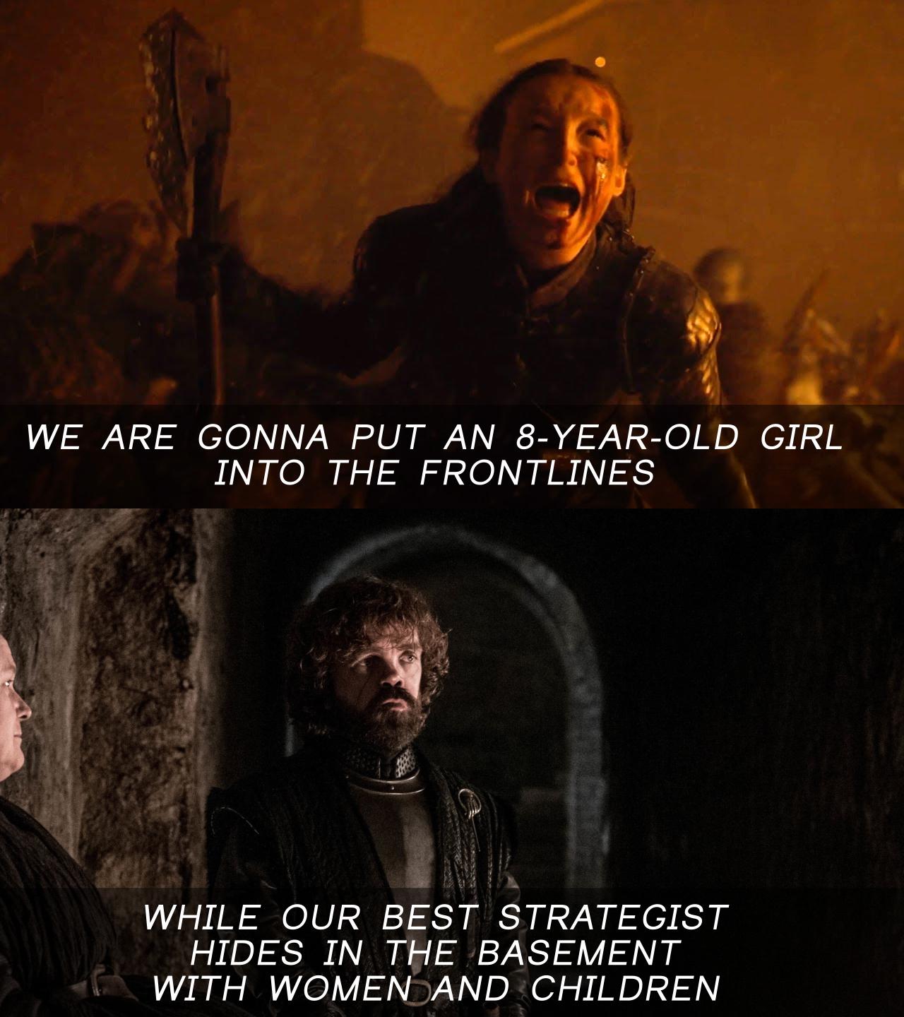WE ARE GONNA PUT AN 8-YEAR-OLD GIRL INTO THE FRONTLINES WHILE OUR BEST STRATEGIST HIDES IN THE BASEMENT WITH WOMEN AND CHILDREN