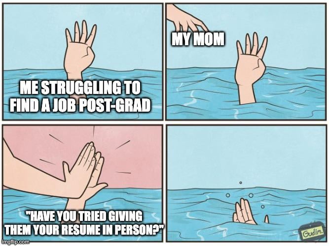 ME STRUGGLING TO FIND A JOB POST-GRAD MY MOM "HAVE YOU TRIED GIVING THEM YOUR RESUME IN PERSON?" imgilp.com Gudin