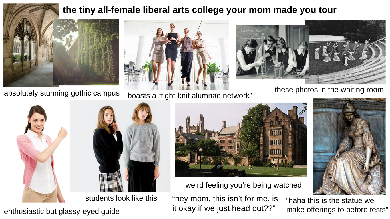 the tiny all-female liberal arts college your mom made you tour ELECTRIC BELL CIRCUIT absolutely stunning gothic campus boasts a "tight-knit alumnae network" these photos in the waiting room students look like this enthusiastic but glassy-eyed guide weird feeling you're being watched "hey mom, this isn't for me. is it okay if we just head out??" "haha this is the statue we make offerings to before tests"