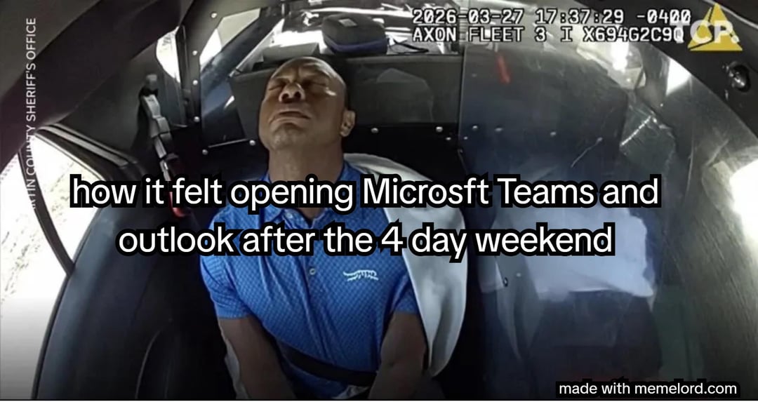 TIN COUNTY SHERIFF'S OFFICE 2026-03-27 17837829 -0400 AXON FLEET 3 I X69462C90 how it felt opening Microsft Teams and outlook after the 4 day weekend made with memelord.com