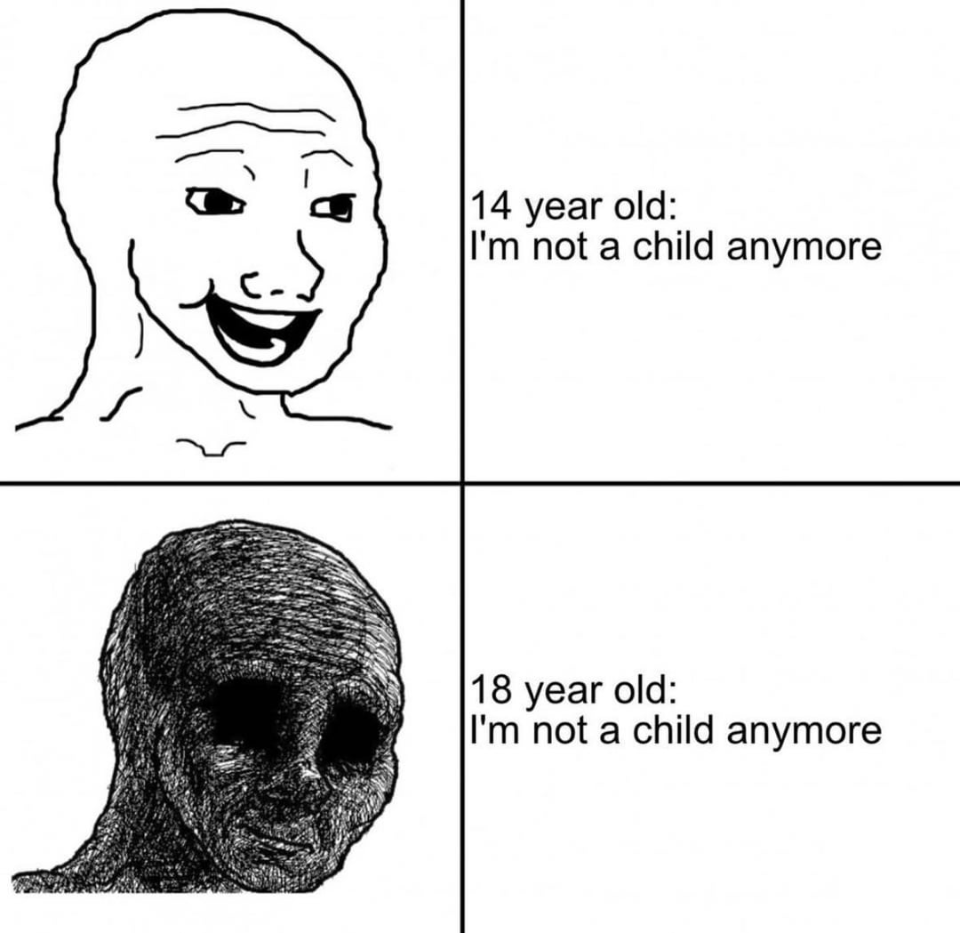14 year old: I'm not a child anymore 18 year old: I'm not a child anymore