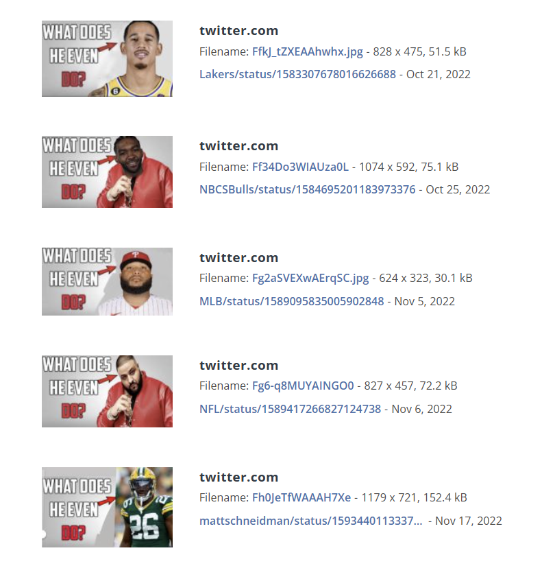 WHAT DOES HE EVEN DO? twitter.com Filename: Ffkj_tZXEAAhwhx.jpg - 828 x 475, 51.5 kB Lakers/status/1583307678016626688 - Oct 21, 2022 WHAT DOES HE EVEN DO? twitter.com Filename: Ff34D03WIAUza0L - 1074 x 592, 75.1 kB NBCSBulls/status/1584695201183973376 - Oct 25, 2022 WHAT DOES HE EVEN DO? twitter.com Filename: Fg2aSVEXWAErqSC.jpg - 624 x 323, 30.1 kB MLB/status/1589095835005902848 - Nov 5, 2022 WHAT DOES HE EVEN DO? twitter.com Filename: Fg6-q8MUYAINGO0 - 827 x 457, 72.2 kB NFL/status/1589417266827124738 - Nov 6, 2022 WHAT DOES HE EVEN DO? 26 twitter.com Filename: Fh0JeTfWAAAH7Xe - 1179 x 721, 152.4 kB mattschneidman/status/1593440113337... - Nov 17, 2022
