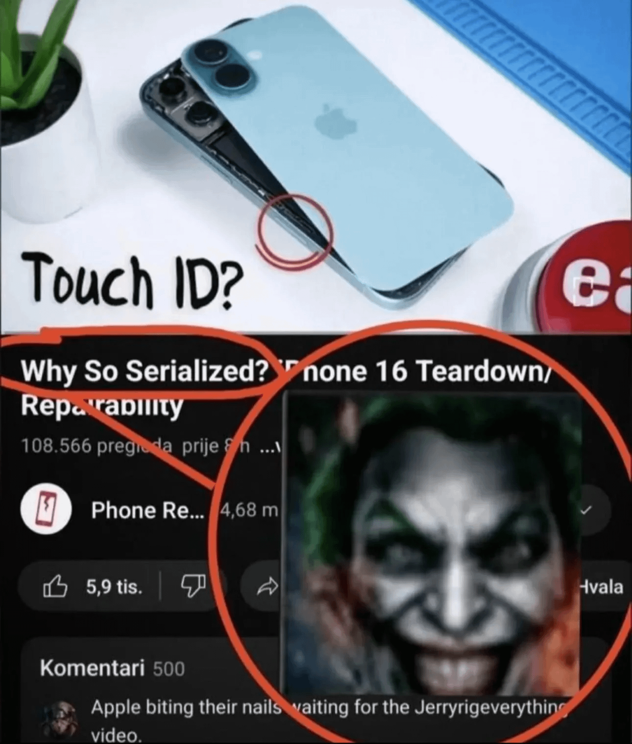 Touch ID? Why So Serialized? none 16 Teardown/ Reparability 108.566 pregroda prije ... ☑Phone Re... 4,68 m 5,9 tis. Komentari 500 Apple biting their nails waiting for the Jerryrigeverything video. e Hvala