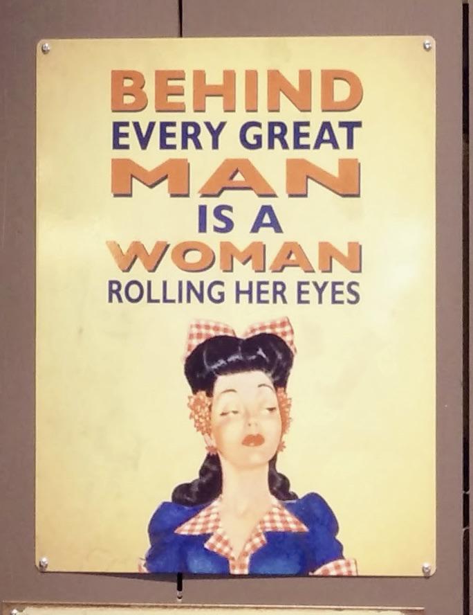 BEHIND EVERY GREAT MAN IS A WOMAN ROLLING HER EYES