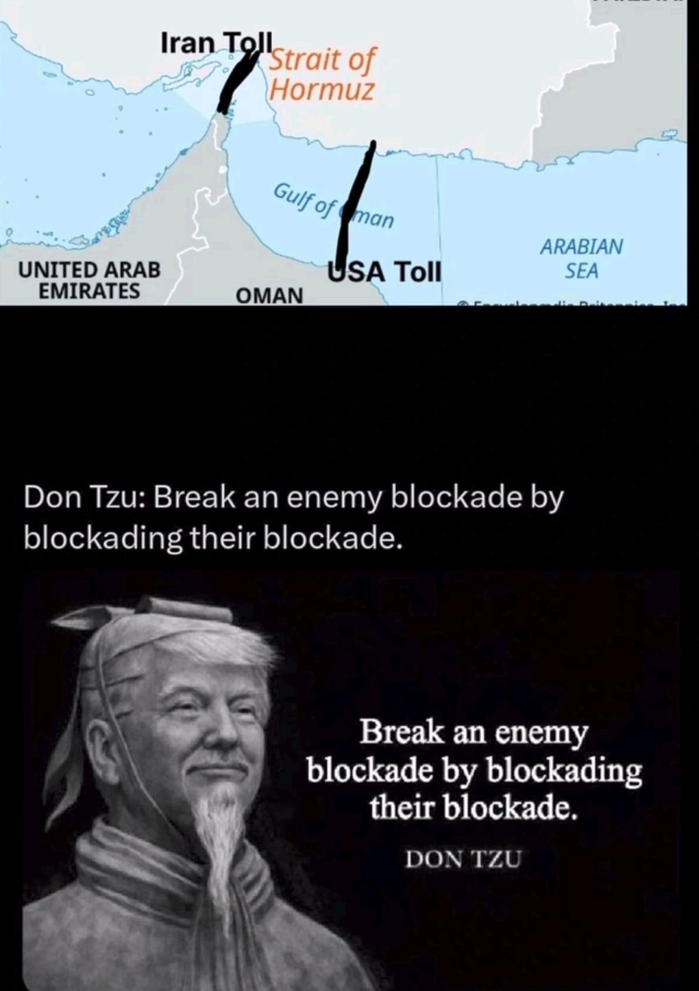 Iran Toll Strait of Hormuz Gulf of man ARABIAN UNITED ARAB USA Toll SEA EMIRATES OMAN Don Tzu: Break an enemy blockade by blockading their blockade. Break an enemy blockade by blockading their blockade. DON TZU