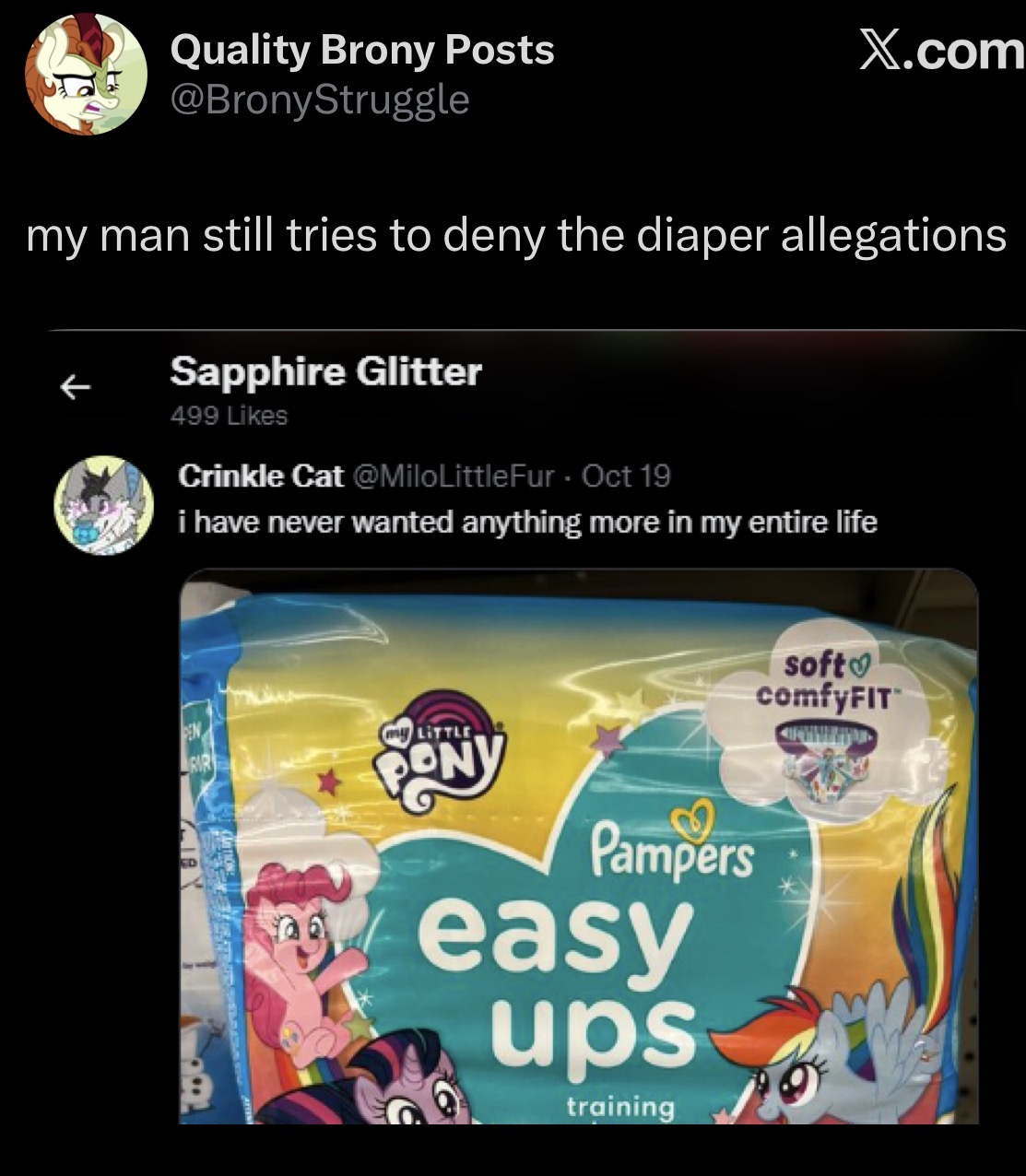 Quality Brony Posts @BronyStruggle X.com my man still tries to deny the diaper allegations Sapphire Glitter 499 Likes Crinkle Cat @MiloLittleFur. Oct 19 i have never wanted anything more in my entire life PEN my LITTLE RIR 3 Pampers easy ups training soft comfyFIT™