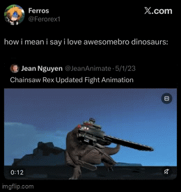Ferros @Ferorex1 X.com how i mean i say i love awesomebro dinosaurs: Jean Nguyen @JeanAnimate 5/1/23 Chainsaw Rex Updated Fight Animation 0:12 imgflip.com 绪