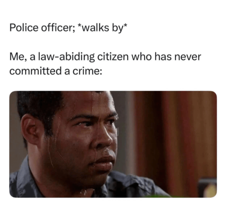 Police officer; *walks by* Me, a law-abiding citizen who has never committed a crime: