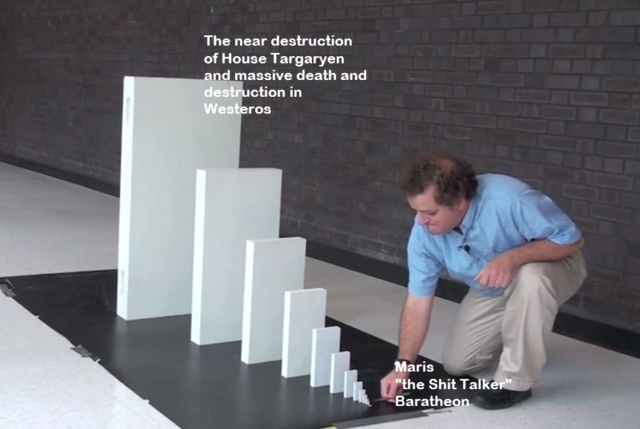 The near destruction of House Targaryen and massive death and destruction in Westeros Maris "the S--- Talker" Baratheon