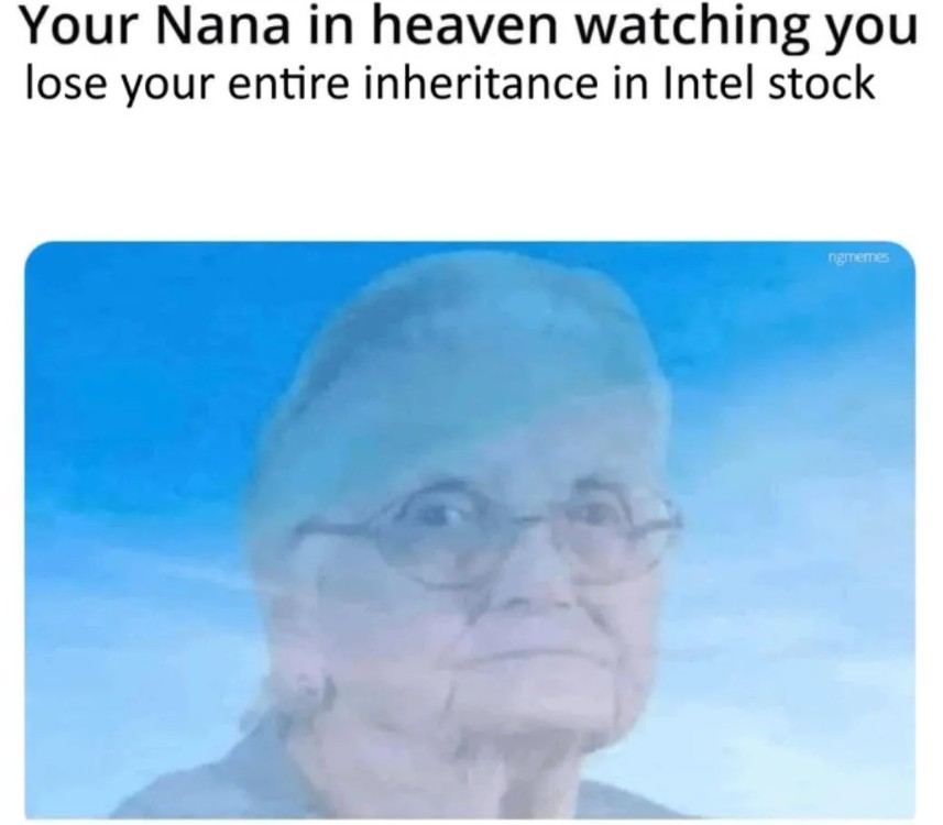 Your Nana in heaven watching you lose your entire inheritance in Intel stock ngmemes