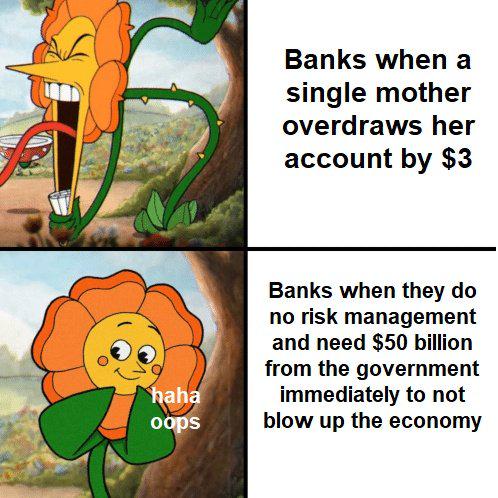 haha oops Banks when a single mother overdraws her account by $3 Banks when they do no risk management and need $50 billion from the government immediately to not blow up the economy