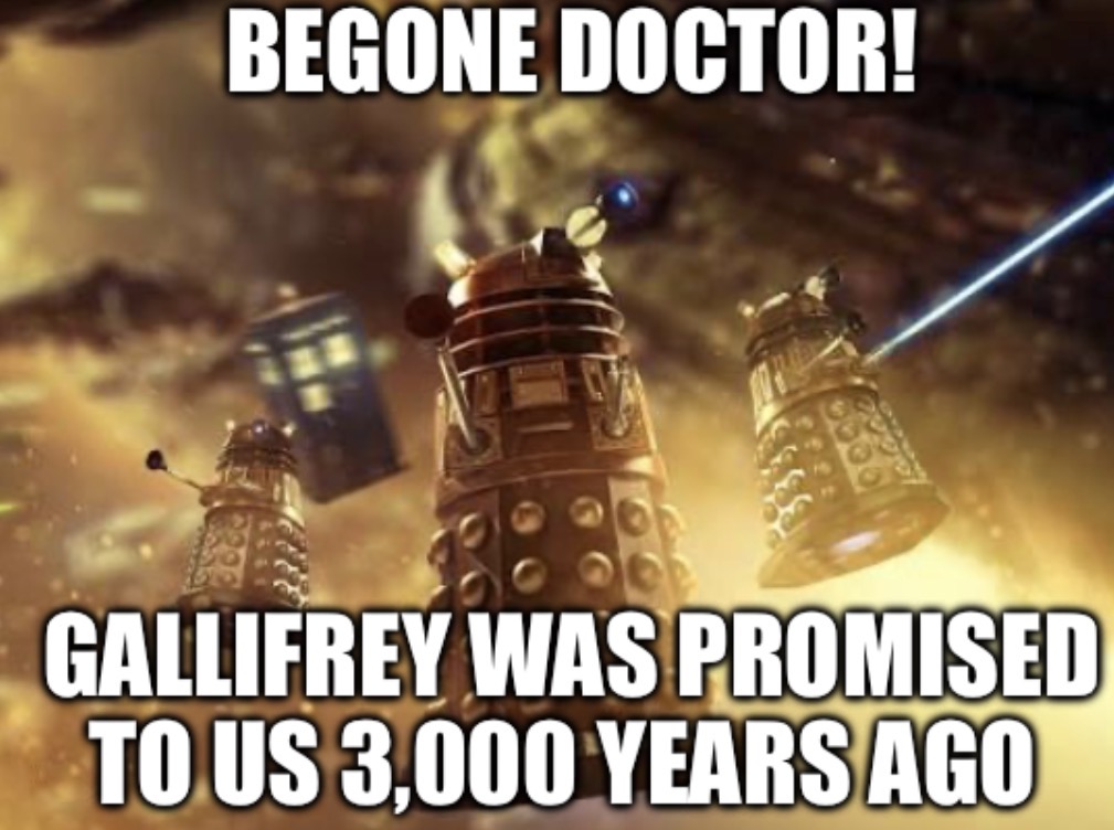 BEGONE DOCTOR! GALLIFREY WAS PROMISED TO US 3,000 YEARS AGO