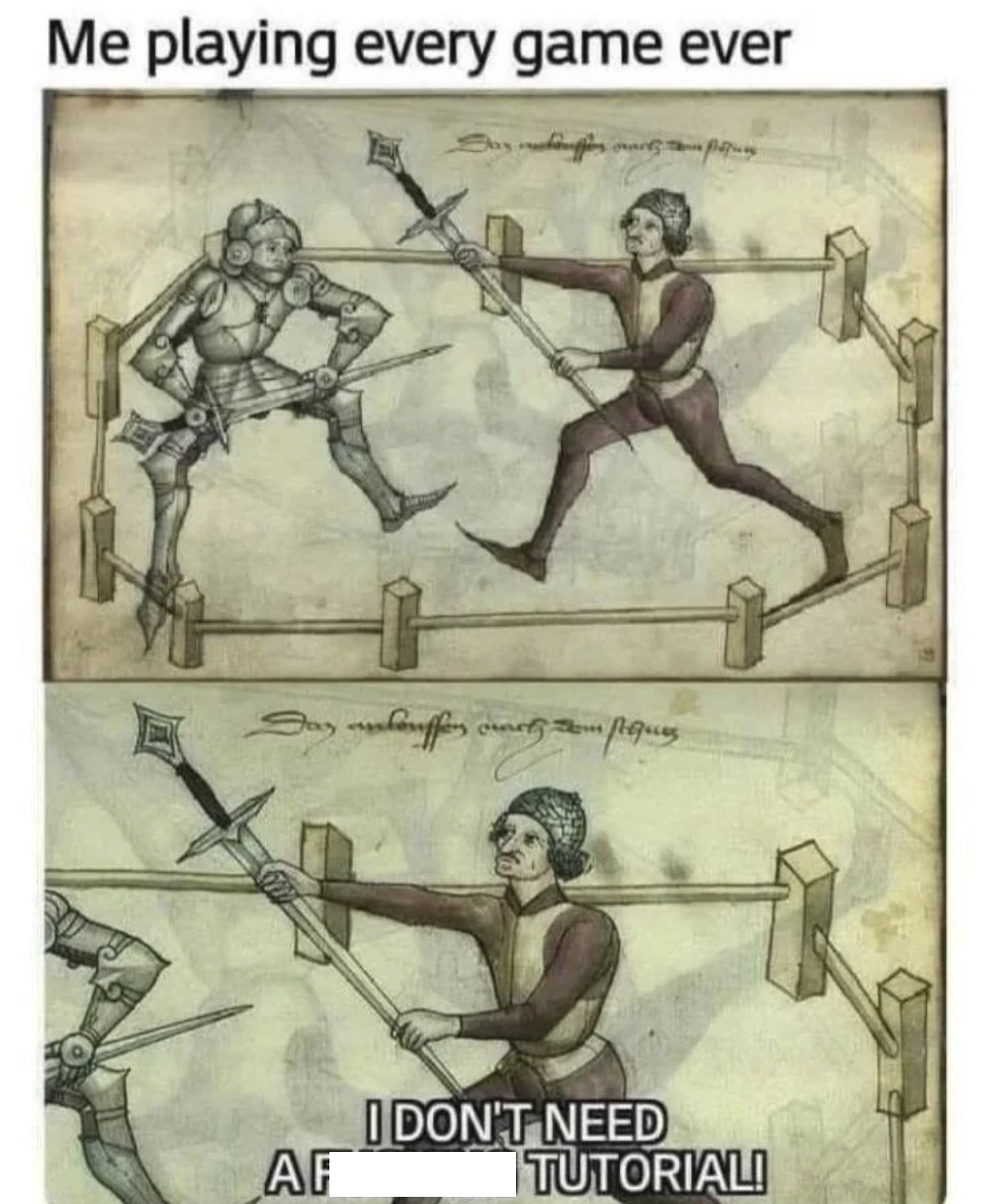 Me playing every game ever Day eslauffen curety = AF I DON'T NEED TUTORIAL!