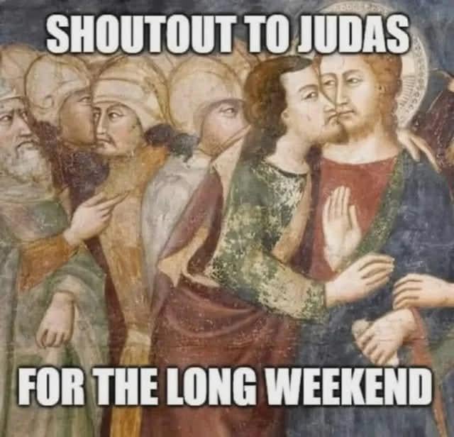 SHOUTOUT TO JUDAS FOR THE LONG WEEKEND