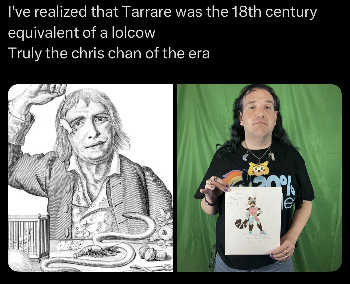 I've realized that Tarrare was the 18th century equivalent of a lolcow Truly the chris chan of the era EY JAZ DO YOU LAK So good took 50% e