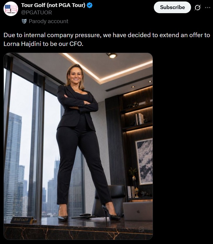 Tour Golf (not PGA Tour) @PGATUOR Parody account Subscribe Due to internal company pressure, we have decided to extend an offer to Lorna Hajdini to be our CFO. BOSS LADY