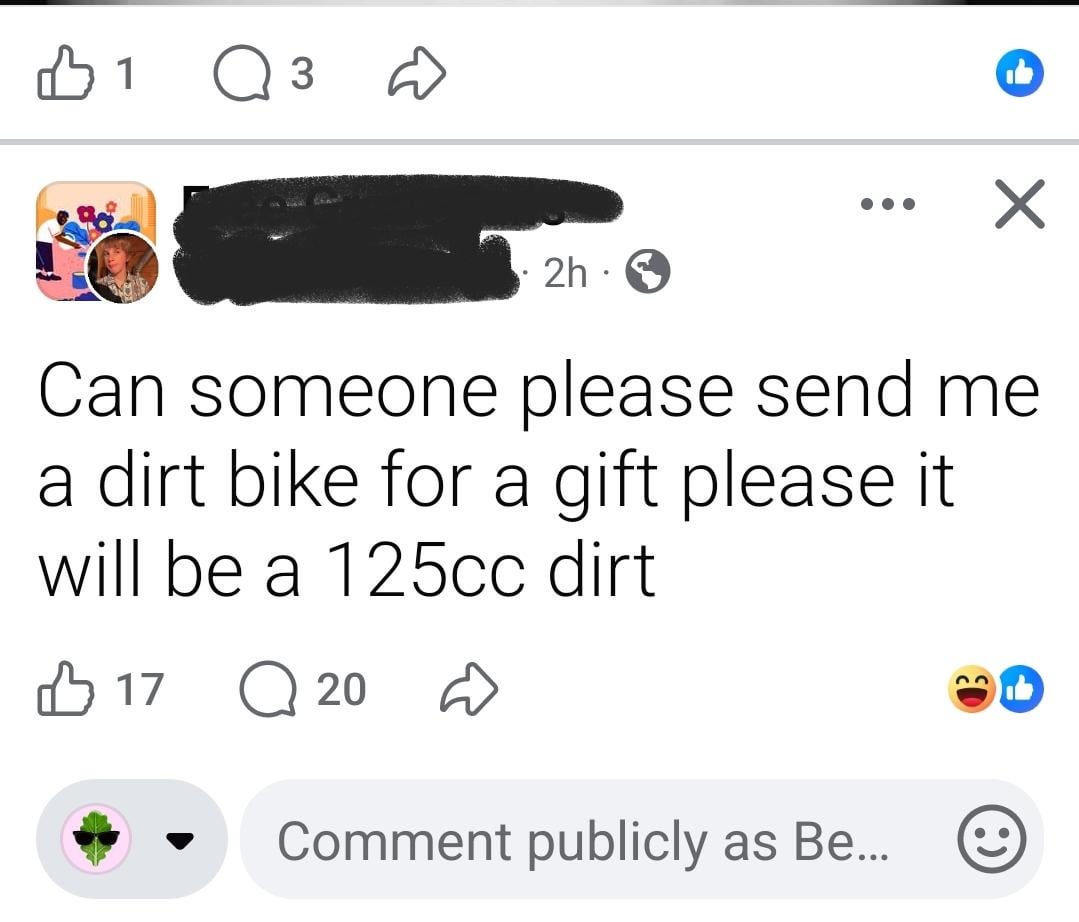 B1 3 ☑ 2h. Can someone please send me a dirt bike for a gift please it will be a 125cc dirt 1720 Comment publicly as Be...