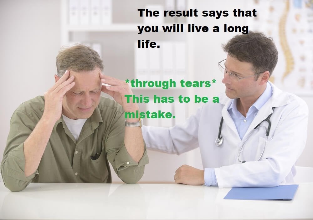 The result says that you will live a long life. *through tears* This has to be a mistake.