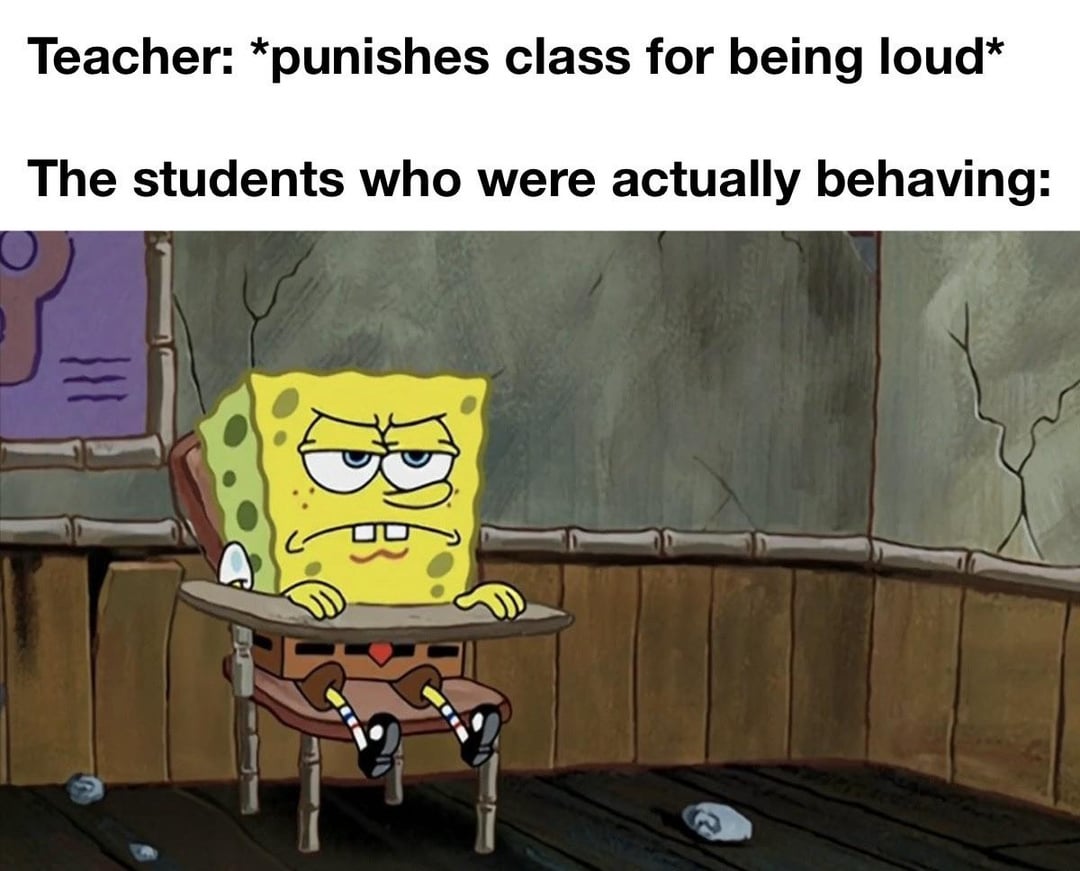 Teacher: *punishes class for being loud* The students who were actually behaving: BR