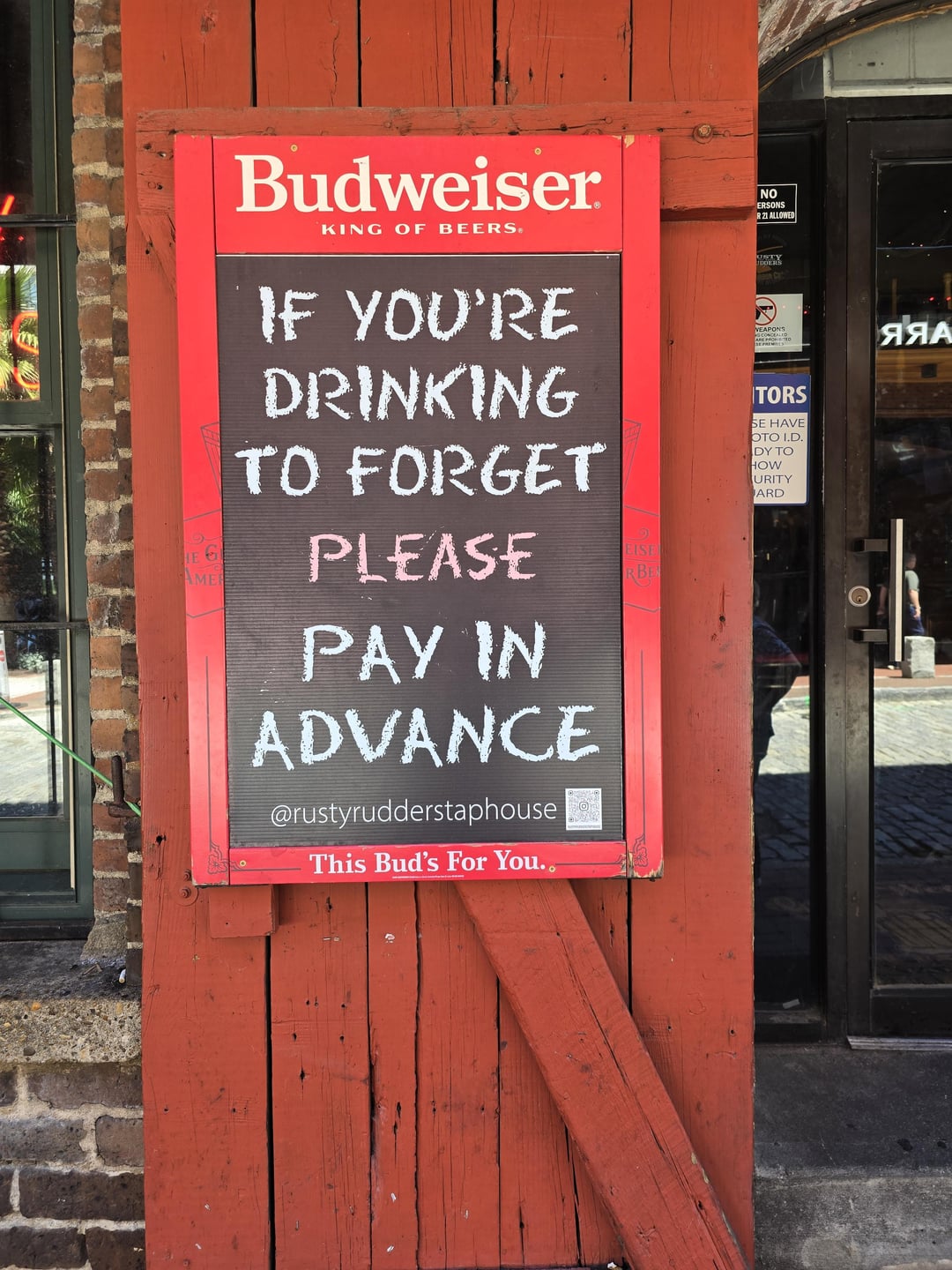 HE G AMER Budweiser KING OF BEERS® NO ERSONS R 21 ALLOWED USTY DOERS IF YOU'RE DRINKING TO FORGET PLEASE PAY IN ADVANCE @rustyrudderstaphouse This Bud's For You.. WEAPONS TORS SE HAVE OTO I.D. DY TO HOW URITY ARD ЯЯА