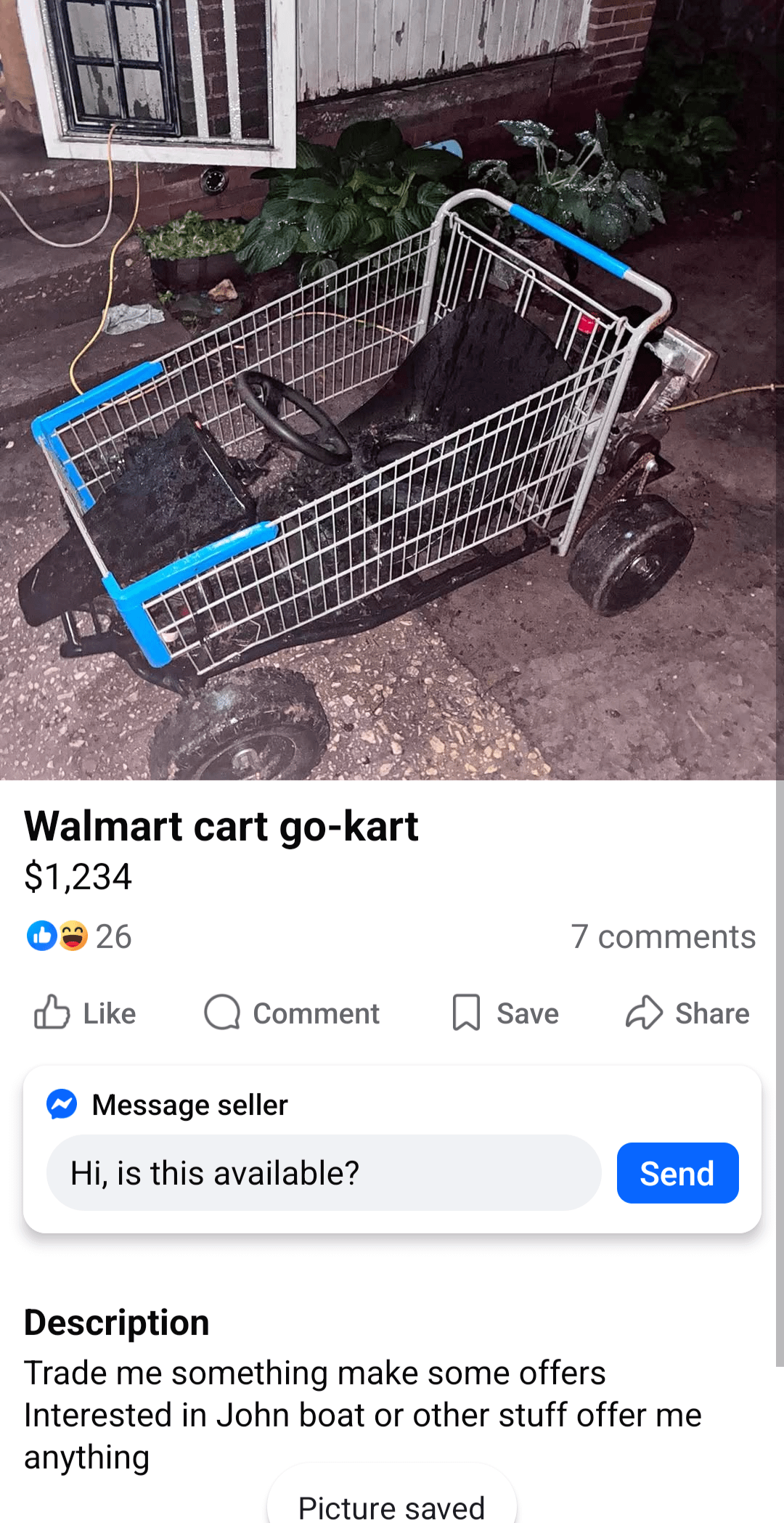 Walmart cart go-kart $1,234 D26 Like 7 comments Comment Save Share Message seller Hi, is this available? Send Description Trade me something make some offers Interested in John boat or other stuff offer me anything Picture saved