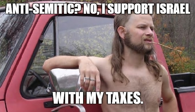 ANTI-SEMITIC? NO, I SUPPORT ISRAEL WITH MY TAXES.