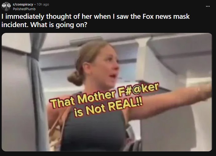 r/conspiracy ⚫ 10h ago Polished Plumb I immediately thought of her when I saw the Fox news mask incident. What is going on? That Mother F#@ker is Not REAL!!