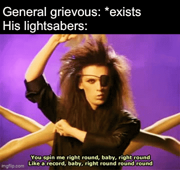 General grievous: *exists His lightsabers: imgflip.com You spin me right round, baby, right round Like a record, baby, right round round round