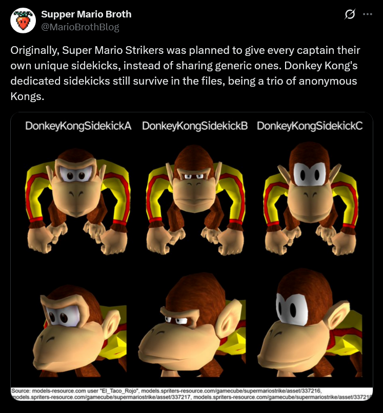 Supper Mario Broth @MarioBrothBlog 0 Originally, Super Mario Strikers was planned to give every captain their own unique sidekicks, instead of sharing generic ones. Donkey Kong's dedicated sidekicks still survive in the files, being a trio of anonymous Kongs. Donkey KongSidekickA DonkeyKongSidekickB DonkeyKongSidekickC 00 Source: models-resource.com user "El_Taco_Rojo", models.spriters-resource.com/gamecube/supermariostrike/asset/337216, models.spriters-resource.com/gamecube/supermariostrike/asset/337217, models.spriters-resource.com/gamecube/supermariostrike/asset/33721