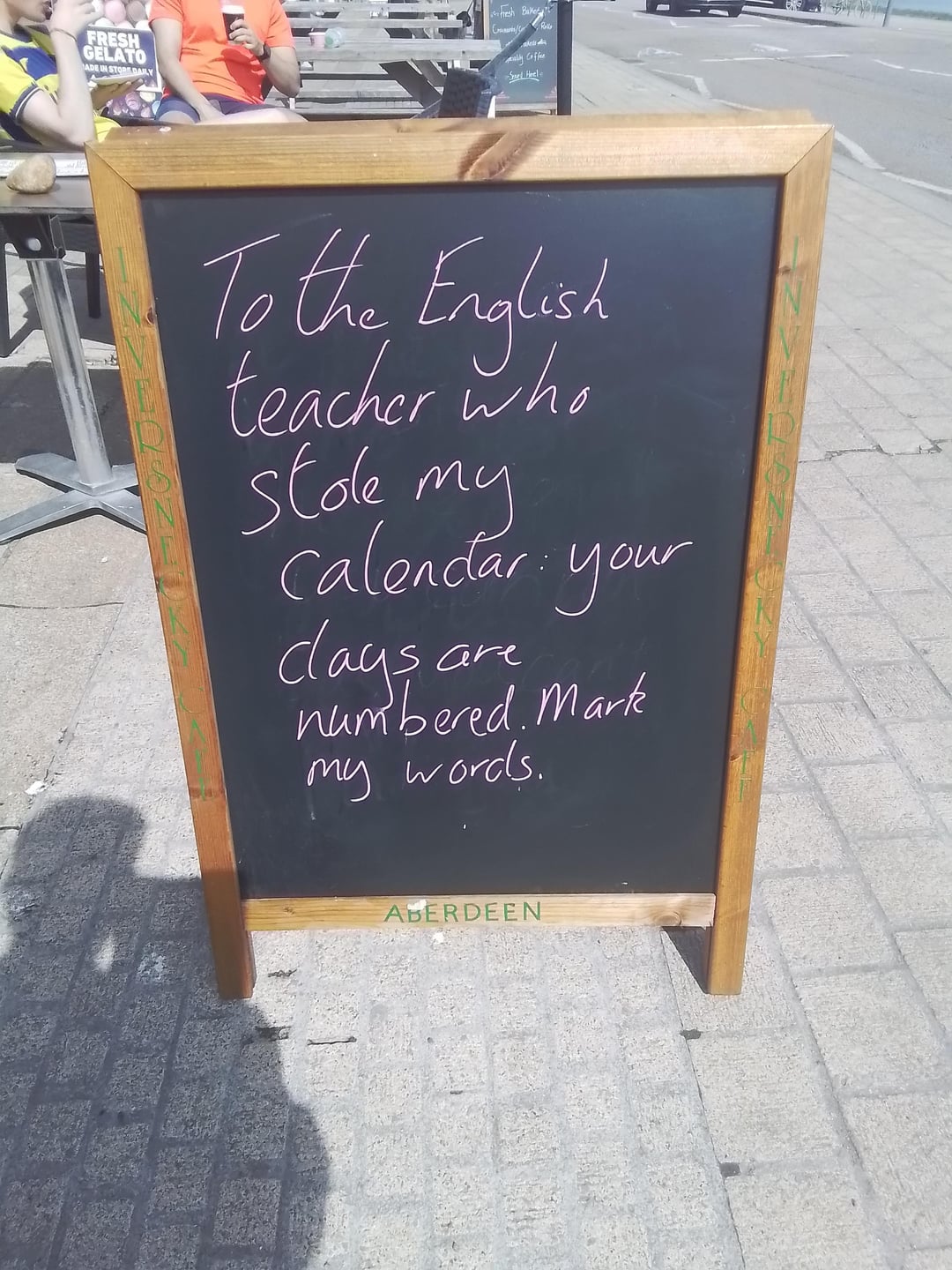 FRESH GELATO ADE IN STORE DAILY anesh Baked lly Coffee Smel Heel To the English teacher who Stole my calendar your days an numbered. Mark my words. ABERDEEN