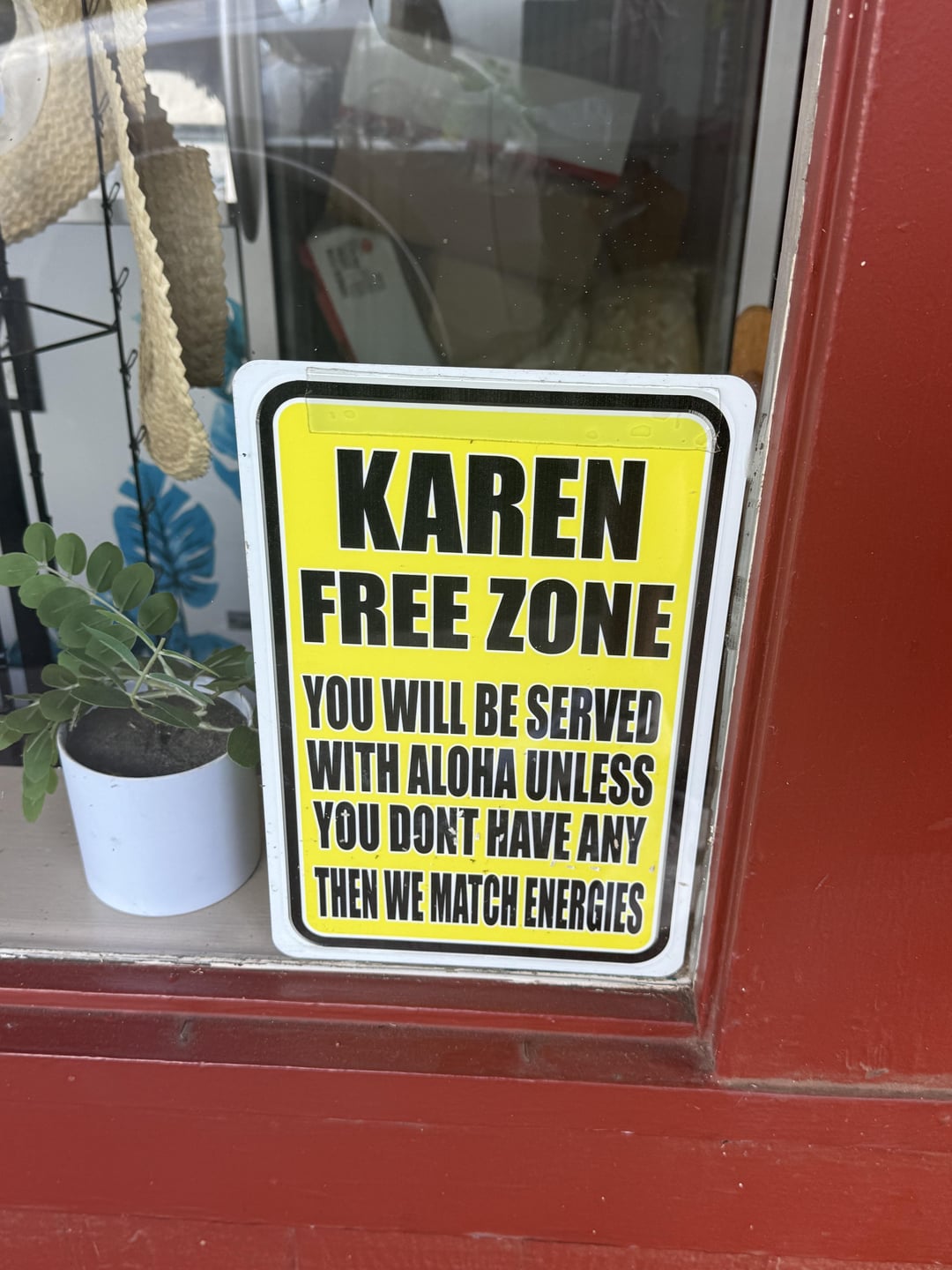 KAREN FREE ZONE YOU WILL BE SERVED WITH ALOHA UNLESS YOU DONT HAVE ANY THEN WE MATCH ENERGIES
