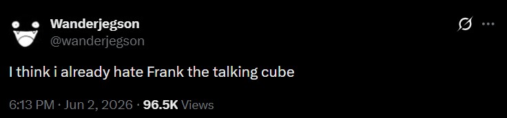 Wanderjegson @wanderjegson I think i already hate Frank the talking cube 6:13 PM Jun 2, 2026 96.5K Views