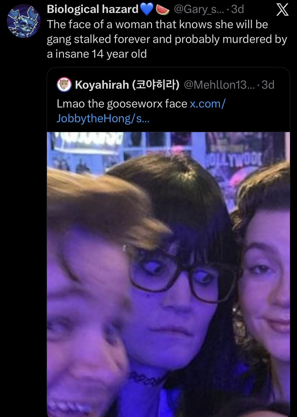 Biological hazard @Gary_s.... 3d The face of a woman that knows she will be X gang stalked forever and probably murdered by a insane 14 year old Koyahirah (102) @Mehllon13....3d Lmao the gooseworx face x.com/ JobbytheHong/s... HOLLYWOOD