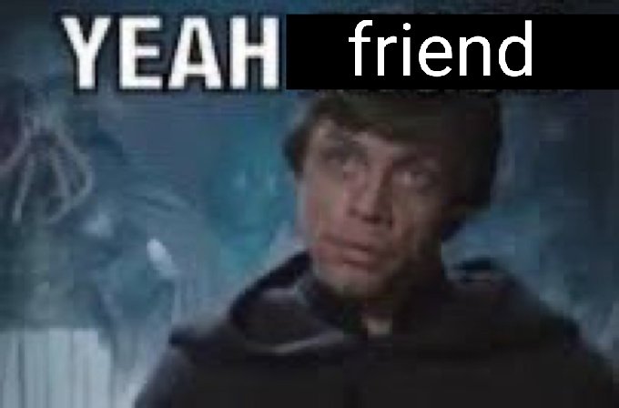 A meme of Luke Skywalker. He says, "Yeah friend."