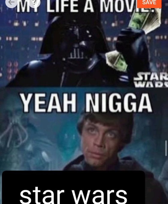 MY LIFE A MOVIE SAVE STAR WADE YEAH N---- star wars