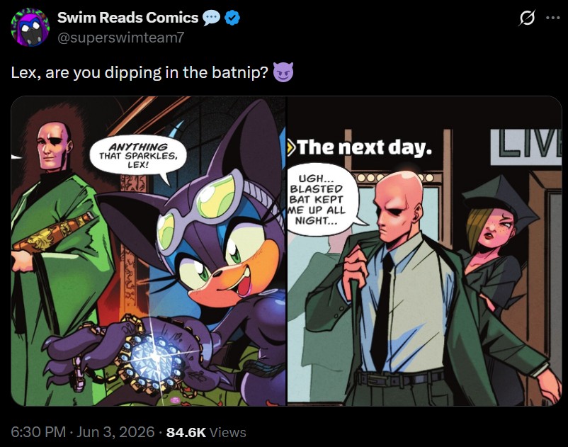 Swim Reads Comics @superswimteam7 Lex, are you dipping in the batnip? ANYTHING THAT SPARKLES, LEX! >The next day. UGH... BLASTED BAT KEPT ME UP ALL NIGHT... LAT 6:30 PM - Jun 3, 2026 84.6K Views LIVI