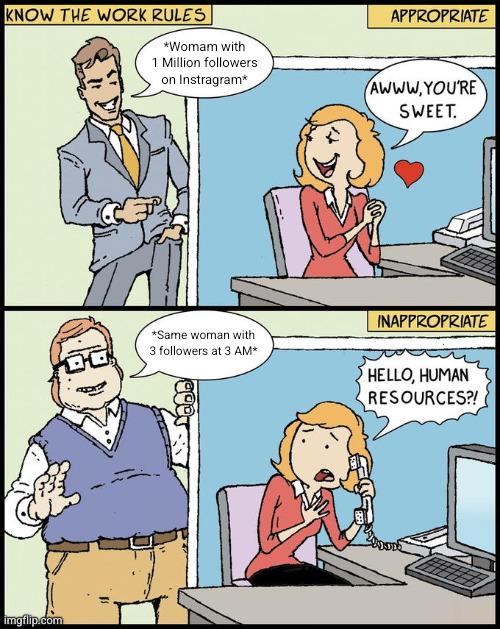 KNOW THE WORK RULES imgflip.com APPROPRIATE *Womam with 1 Million followers on Instragram* AWWW.YOU'RE SWEET. DO *Same woman with 3 followers at 3 AM* INAPPROPRIATE HELLO, HUMAN RESOURCES?!