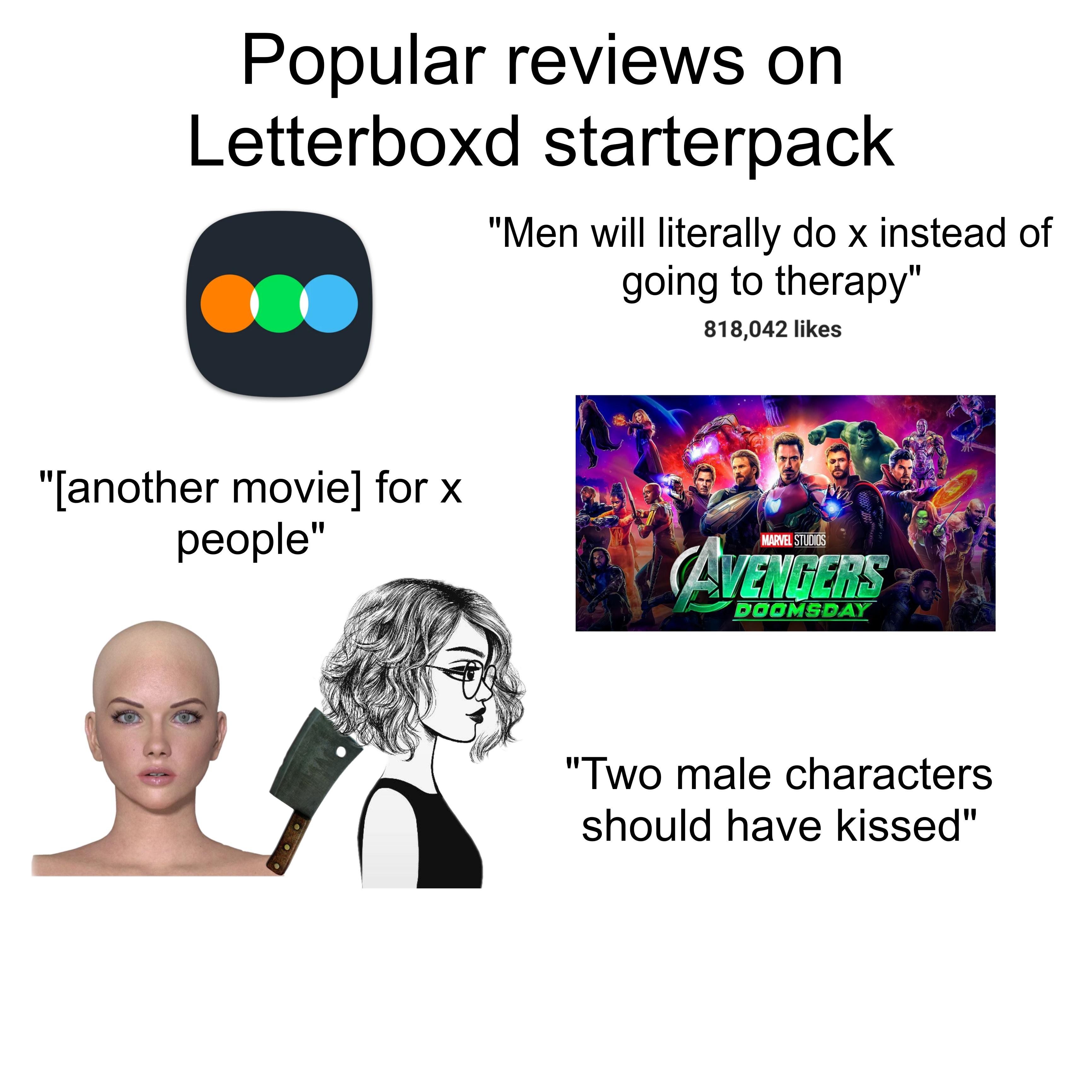 Popular reviews on Letterboxd starterpack "Men will literally do x instead of going to therapy" 818,042 likes "[another movie] for x people" MARVEL STUDIOS AVENGERS DOOMSDAY "Two male characters should have kissed"
