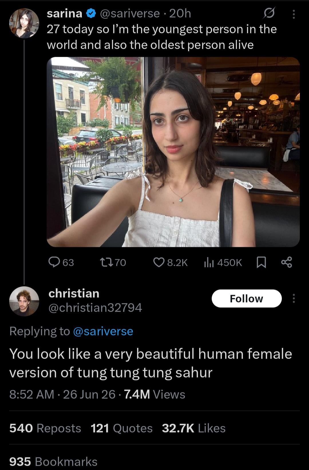 sarina @sariverse 20h 27 today so I'm the youngest person in the world and also the oldest person alive DOW 63 1770 8.2K ili 450K christian @christian32794 Replying to @sariverse Follow You look like a very beautiful human female version of tung tung tung sahur 8:52 AM 26 Jun 26 7.4M Views • 540 Reposts 121 Quotes 32.7K Likes 935 Bookmarks