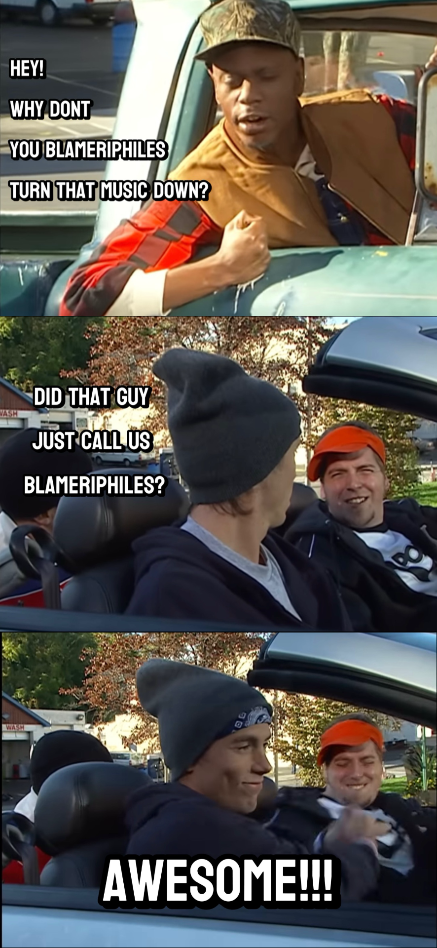HEY! WHY DONT YOU BLAMERIPHILES TURN THAT MUSIC DOWN? WASH WASH DID THAT GUY JUST CALL US BLAMERIPHILES? AWESOME!!!