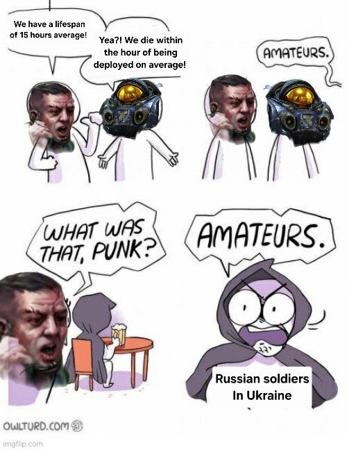 We have a lifespan of 15 hours average! Yea?! We die within the hour of being deployed on average! WHAT WAS THAT, PUNK? AMATEURS. AMATEURS. OWLTURD.COM imgflip.com Russian soldiers In Ukraine