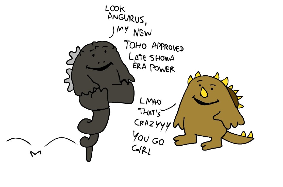 LOOK ANGUIRUS, MY NEW TOHO APPROVED LATE SHOWA ERA POWER LMAO THAT'S CRAZYYY YOU GO GIRL