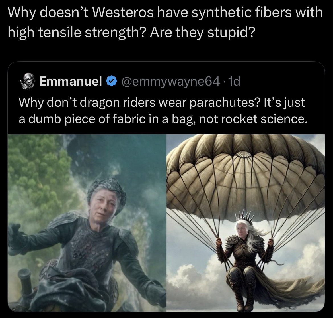 Why doesn't Westeros have synthetic fibers with high tensile strength? Are they stupid? Emmanuel @emmywayne64.1d Why don't dragon riders wear parachutes? It's just a dumb piece of fabric in a bag, not rocket science.