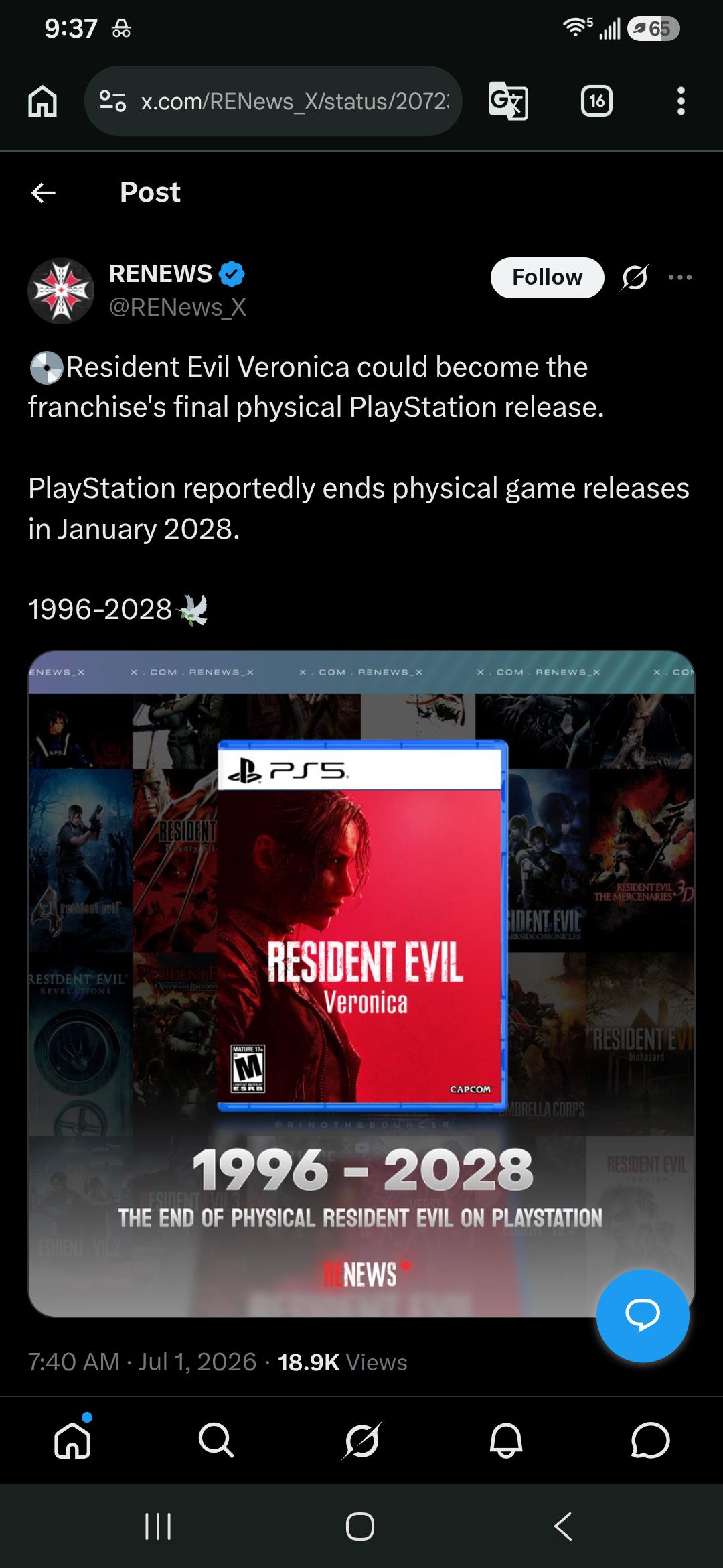 9:37 A x.com/RENews_X/status/2072: 16 Post RENEWS @RENews X Follow 65 Resident Evil Veronica could become the franchise's final physical PlayStation release. PlayStation reportedly ends physical game releases in January 2028. 1996-2028 ENEWS X x COM. RENEWS X x COM RENEWS_X X COM RENEWS_X × CO resident avil RESIDENT adly Sil RESIDENT EVIL' REVELATIONS RESIDENTE Operation Raccoon ESIDENT VIL2 BPSS MATURE 17+ M ESRB RESIDENT EVIL Veronica SIDENT EVIL ARKSIDE CHRONICLES RESIDENT EVIL THE MERCENARIES RESIDENT EVI biohazard RINOT CAPCOM MBRELLA CORPS RESIDENT EVIL 1996 - 2028 RESIDENTE THE END OF PHYSICAL RESIDENT EVIL ON PLAYSTATION NEWS 7:40 AM ⚫ Jul 1, 2026 18.9K Views 5. ||| Q く
