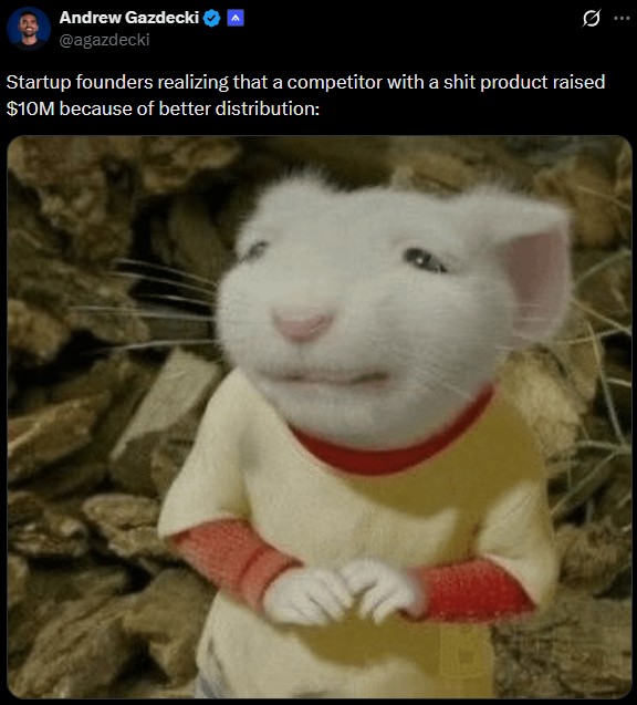 Andrew Gazdecki @agazdecki Startup founders realizing that a competitor with a s--- product raised $10M because of better distribution: