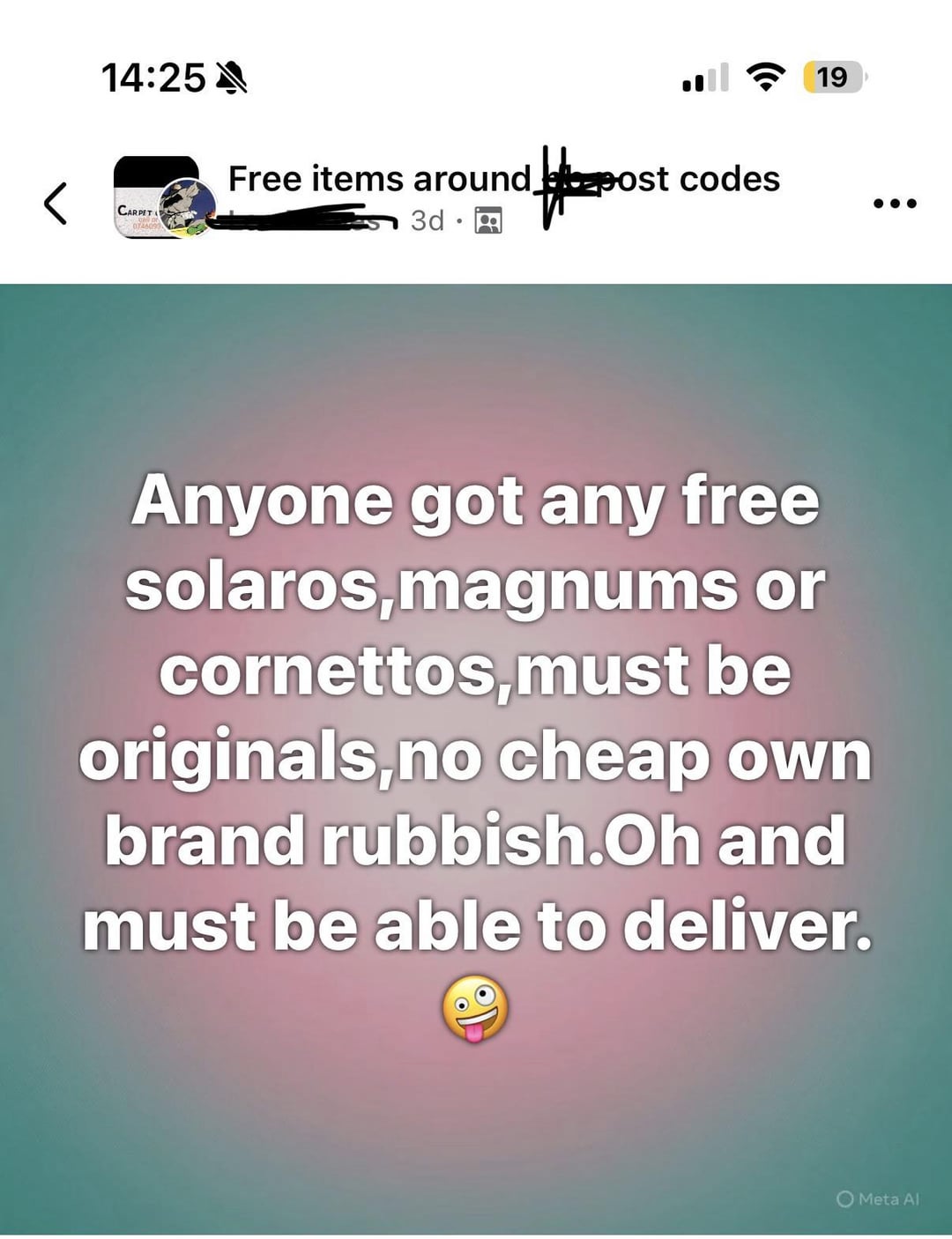 14:25 A CARPET 0746099 Free items around ab cost codes 3d a 19 Anyone got any free solaros,magnums or cornettos,must be originals,no cheap own brand rubbish.Oh and must be able to deliver. Meta Al