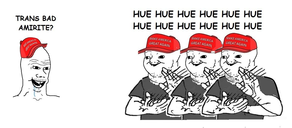 TRANS BAD AMIRITE? HUE HUE HUE HUE HUE HUE HUE HUE HUE HUE HUE HUE MAKE AMERICA MAKE AMERICA GREAT AGAIN MAKE AMERICA GREAT AGAIN MAKE AMERICA GREAT AGAIN GREAT AGAIN