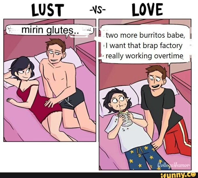 LUST mirin glutes.. -VS- LOVE two more burritos babe, I want that brap factory really working overtime CollegeHumor ifunny.co